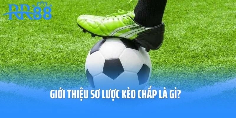 Giới thiệu sơ lược Kèo chấp là gì?